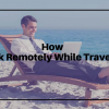 How to Work Remotely While Travelling?